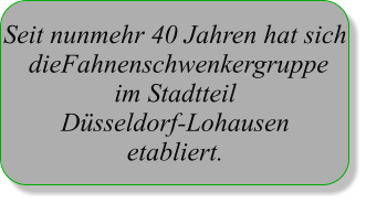 Seit nunmehr 40 Jahren hat sich  dieFahnenschwenkergruppe im Stadtteil Düsseldorf-Lohausen etabliert.